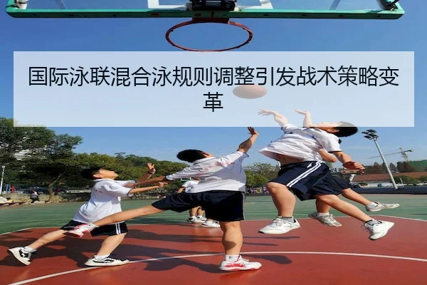国际泳联混合泳规则调整引发战术策略变革 | C7